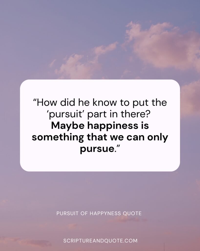 Maybe happiness is something that we can only pursue.”