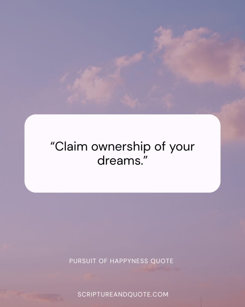 Pursuit of happyness quote “Claim ownership of your dreams.”