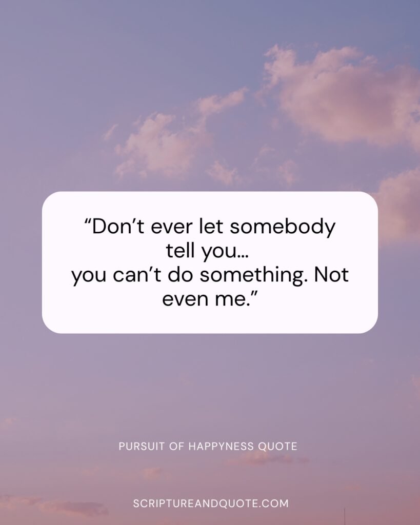 Pursuit of happyness quote “Don’t ever let somebody tell you…
