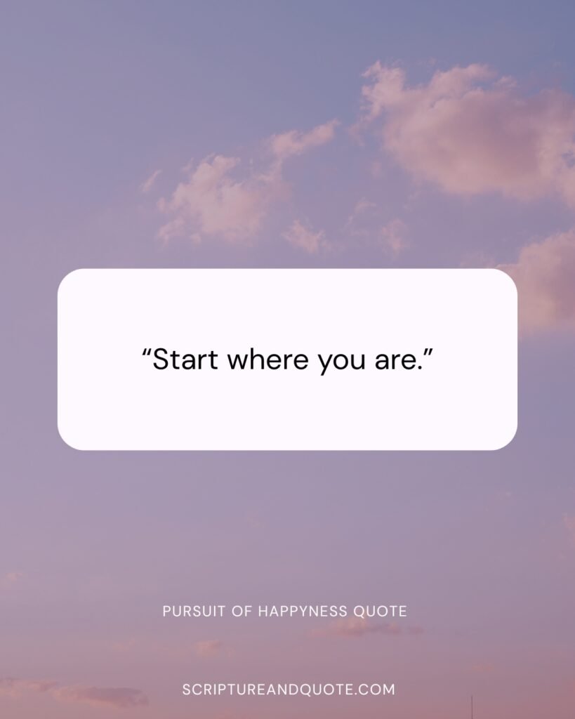 Pursuit of happyness quote “Start where you are.”