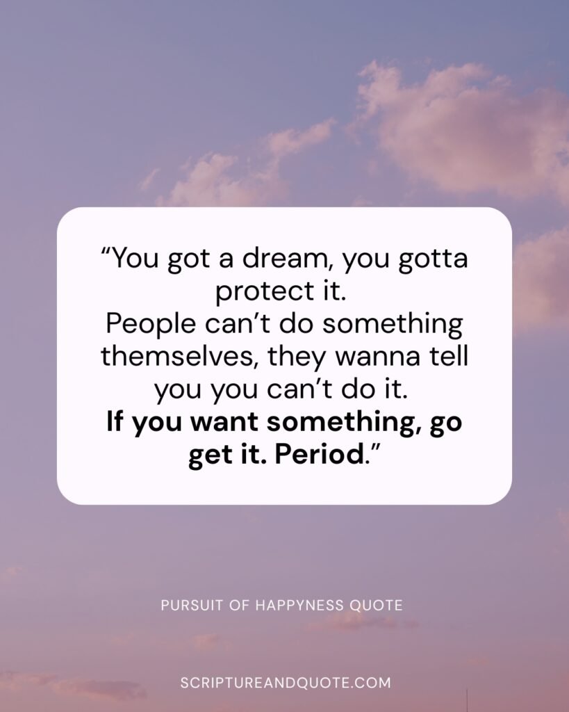 Pursuit of happyness quote “You got a dream, you gotta protect it